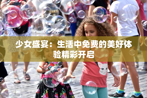 少女盛宴：生活中免费的美好体验精彩开启