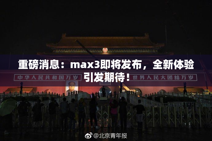 重磅消息：max3即将发布，全新体验引发期待！