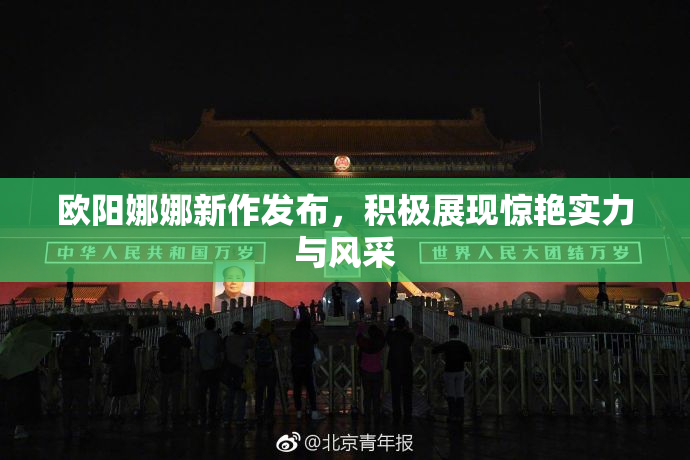 欧阳娜娜新作发布，积极展现惊艳实力与风采