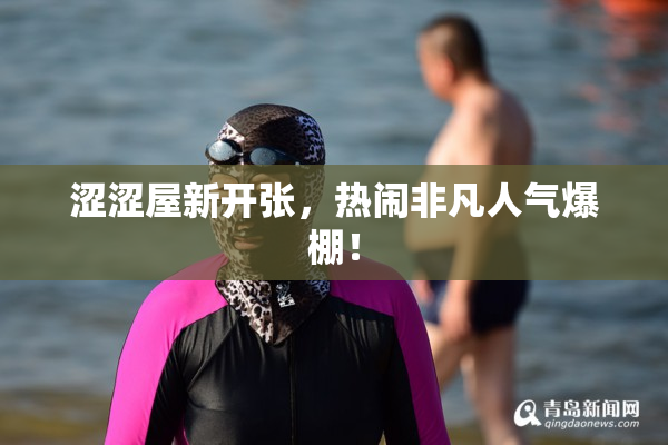 涩涩屋新开张，热闹非凡人气爆棚！