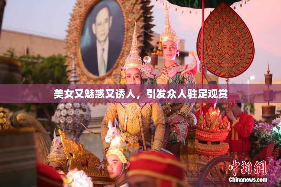 美女又魅惑又诱人，引发众人驻足观赏