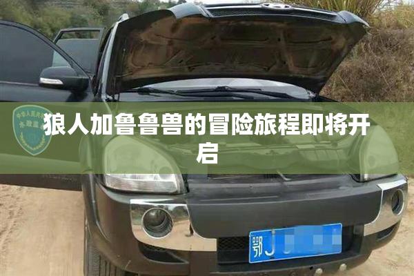 狼人加鲁鲁兽的冒险旅程即将开启