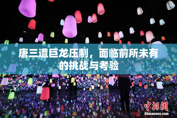 唐三遭巨龙压制，面临前所未有的挑战与考验