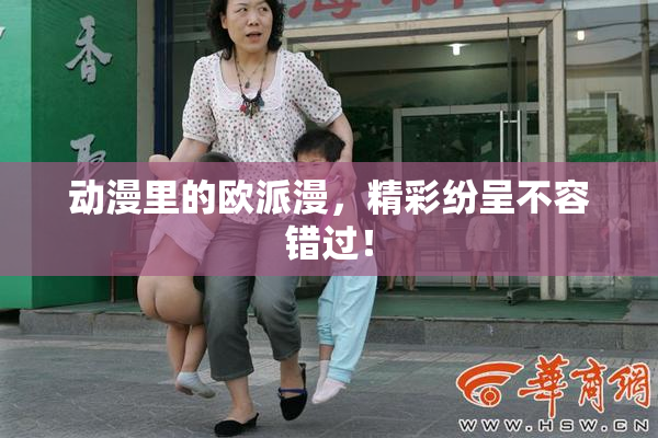 动漫里的欧派漫，精彩纷呈不容错过！
