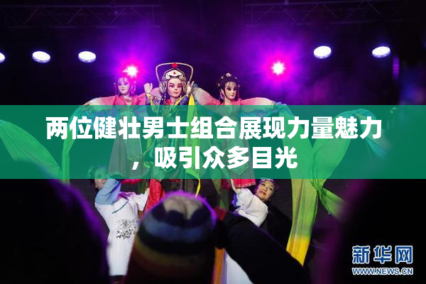 两位健壮男士组合展现力量魅力，吸引众多目光