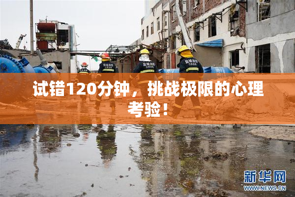 试错120分钟，挑战极限的心理考验！