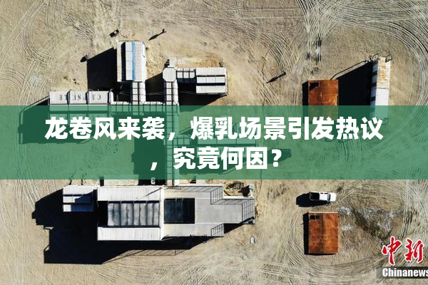龙卷风来袭，爆乳场景引发热议，究竟何因？