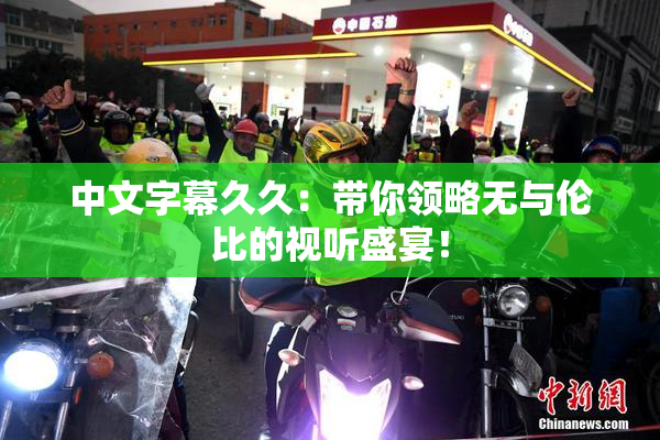 中文字幕久久：带你领略无与伦比的视听盛宴！