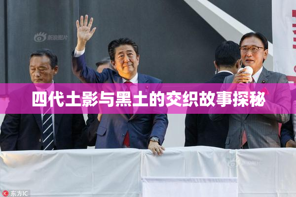 四代土影与黑土的交织故事探秘