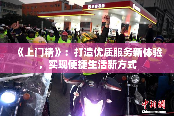 《上门精》：打造优质服务新体验，实现便捷生活新方式
