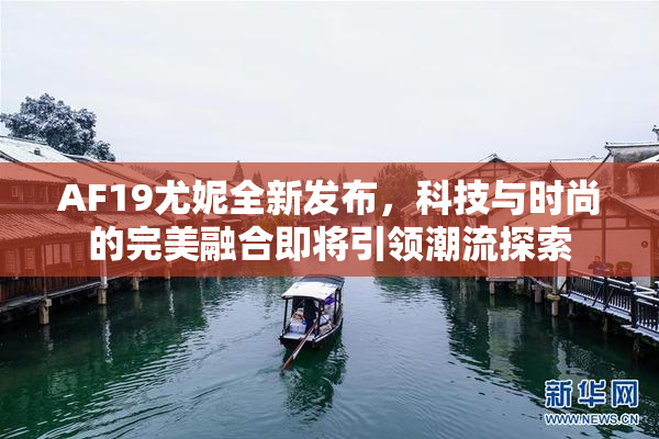 AF19尤妮全新发布，科技与时尚的完美融合即将引领潮流探索