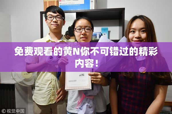 免费观看的黄Ν你不可错过的精彩内容！