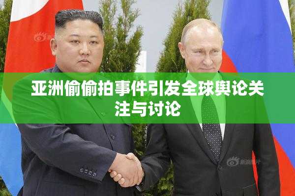 亚洲偷偷拍事件引发全球舆论关注与讨论