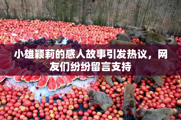 小雄颖莉的感人故事引发热议，网友们纷纷留言支持