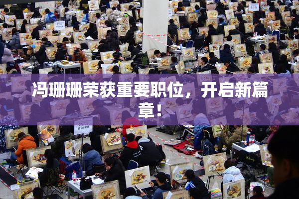 冯珊珊荣获重要职位，开启新篇章！