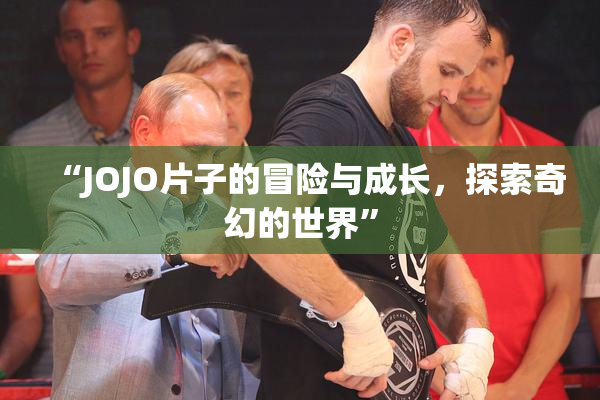 “JOJO片子的冒险与成长，探索奇幻的世界”