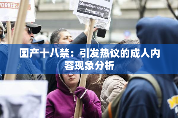 国产十八禁：引发热议的成人内容现象分析