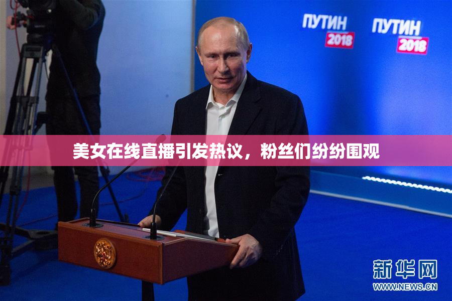 美女在线直播引发热议，粉丝们纷纷围观