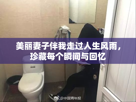 美丽妻子伴我走过人生风雨，珍藏每个瞬间与回忆