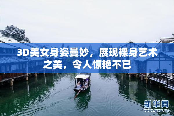 3D美女身姿曼妙，展现裸身艺术之美，令人惊艳不已