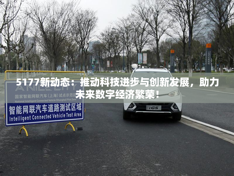 5177新动态：推动科技进步与创新发展，助力未来数字经济繁荣！