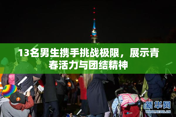 13名男生携手挑战极限，展示青春活力与团结精神