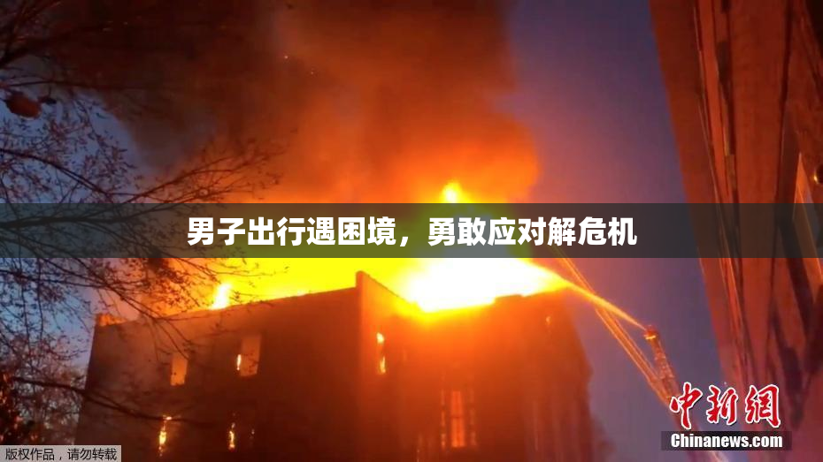 男子出行遇困境，勇敢应对解危机