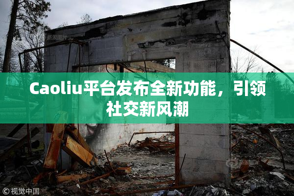 Caoliu平台发布全新功能，引领社交新风潮