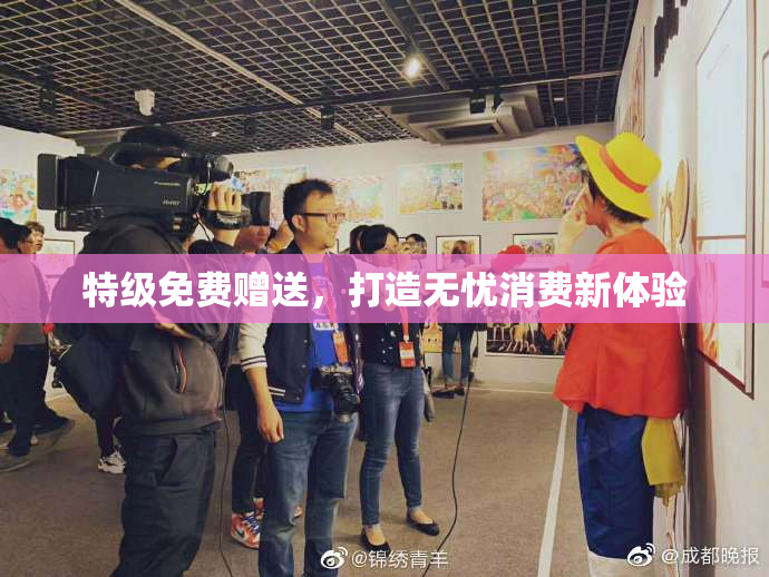 特级免费赠送，打造无忧消费新体验