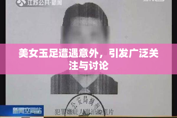 美女玉足遭遇意外，引发广泛关注与讨论