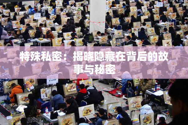 特殊私密：揭晓隐藏在背后的故事与秘密