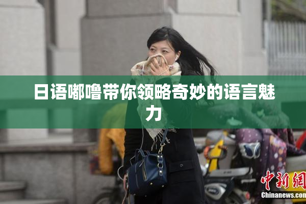 日语嘟噜带你领略奇妙的语言魅力