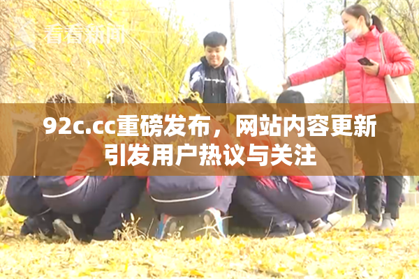 92c.cc重磅发布，网站内容更新引发用户热议与关注