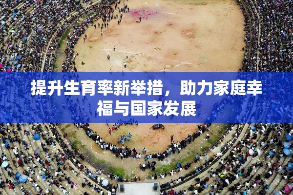 提升生育率新举措，助力家庭幸福与国家发展