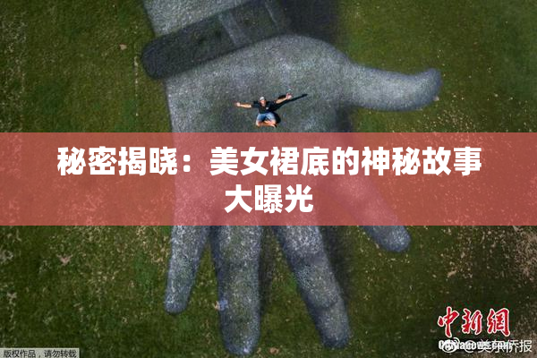 秘密揭晓：美女裙底的神秘故事大曝光