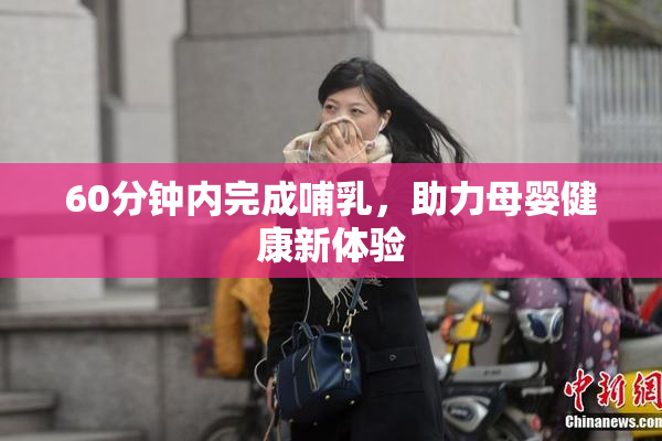 60分钟内完成哺乳，助力母婴健康新体验