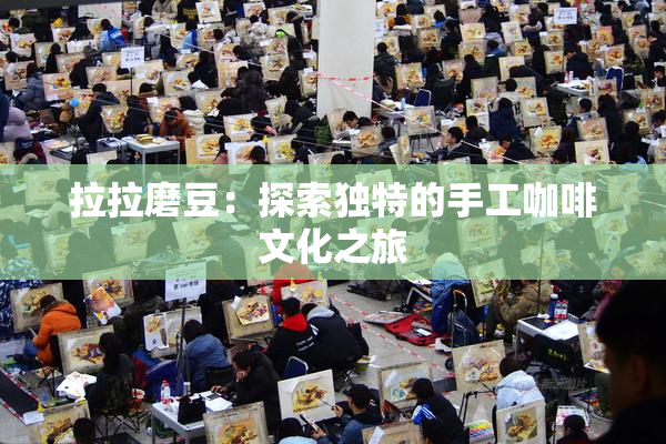 拉拉磨豆：探索独特的手工咖啡文化之旅