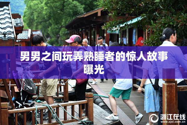 男男之间玩弄熟睡者的惊人故事曝光