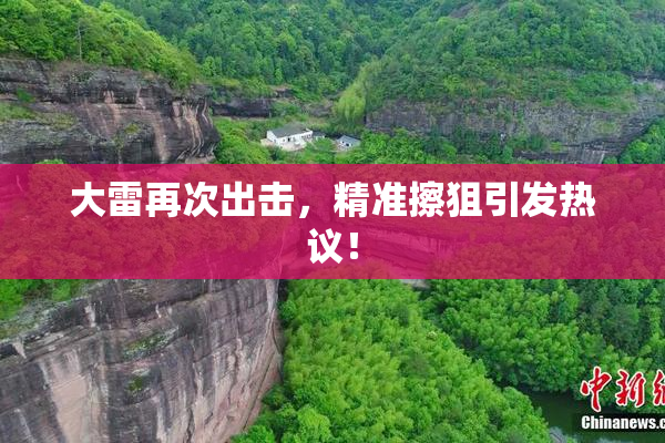 大雷再次出击，精准擦狙引发热议！