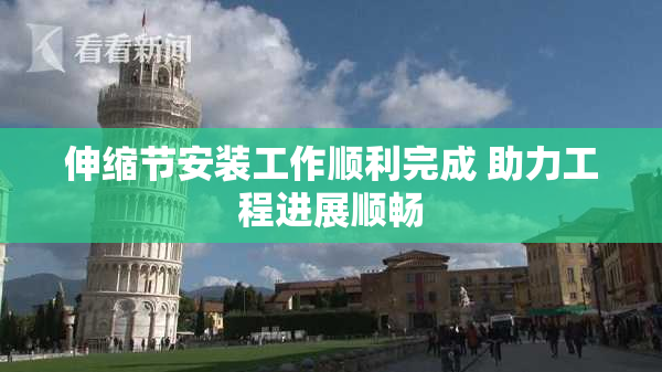 伸缩节安装工作顺利完成 助力工程进展顺畅