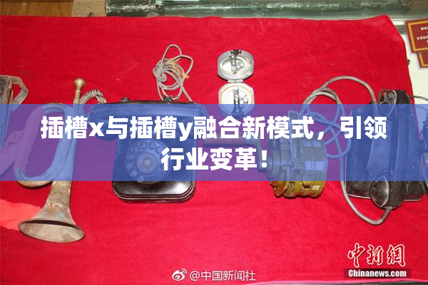 插槽x与插槽y融合新模式，引领行业变革！