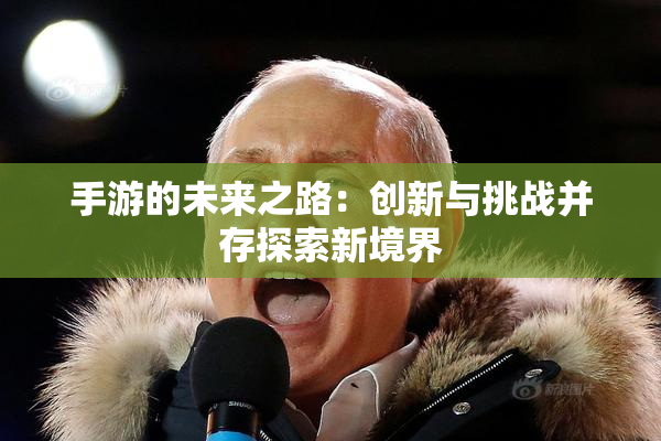 手游的未来之路：创新与挑战并存探索新境界