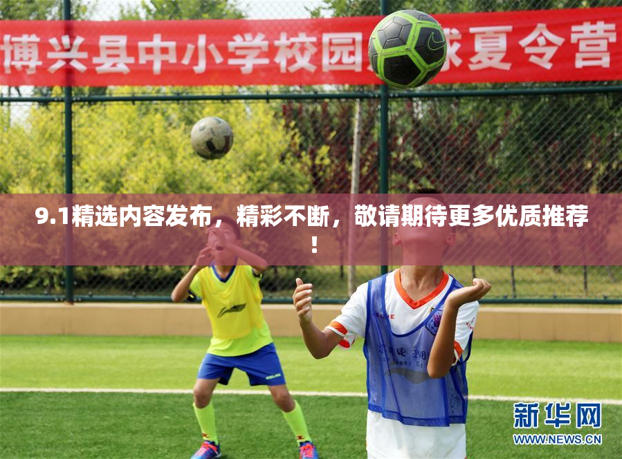 9.1精选内容发布，精彩不断，敬请期待更多优质推荐！