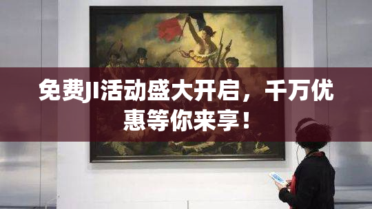 免费JI活动盛大开启，千万优惠等你来享！