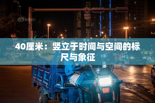 40厘米：竖立于时间与空间的标尺与象征
