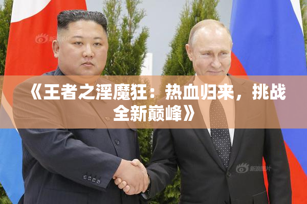《王者之淫魔狂：热血归来，挑战全新巅峰》