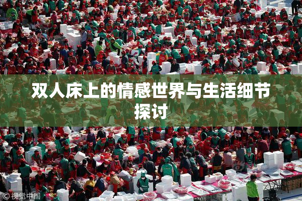 双人床上的情感世界与生活细节探讨