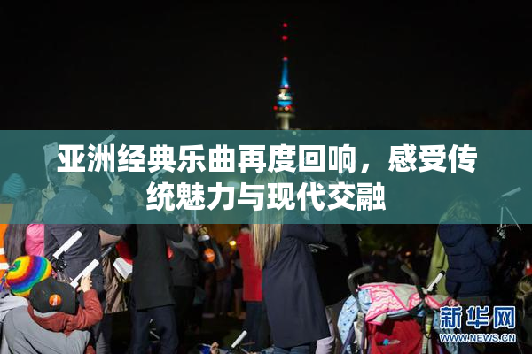 亚洲经典乐曲再度回响，感受传统魅力与现代交融