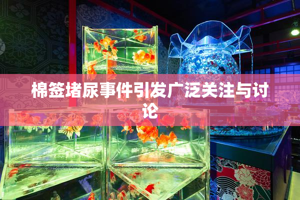 棉签堵尿事件引发广泛关注与讨论
