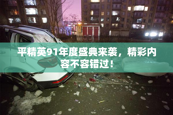平精英91年度盛典来袭，精彩内容不容错过！